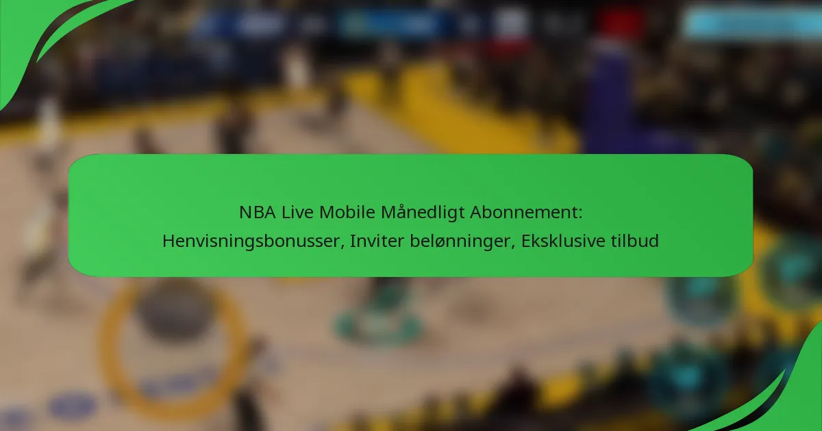 NBA Live Mobile Månedligt Abonnement: Henvisningsbonusser, Inviter belønninger, Eksklusive tilbud