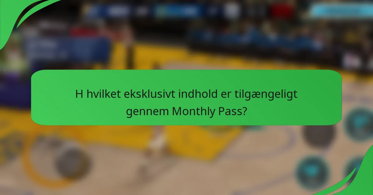 H hvilket eksklusivt indhold er tilgængeligt gennem Monthly Pass?