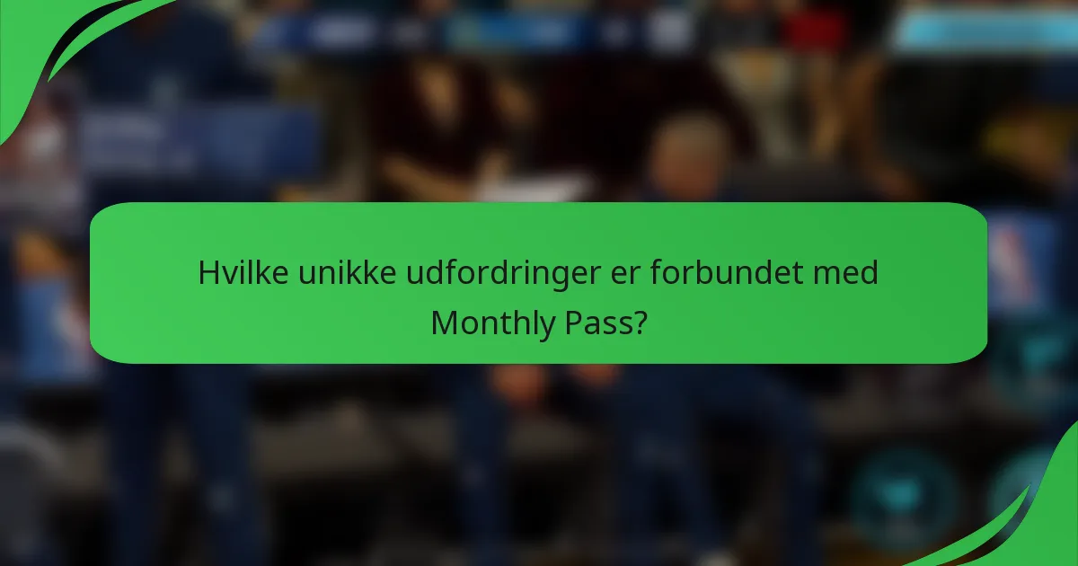 Hvilke unikke udfordringer er forbundet med Monthly Pass?