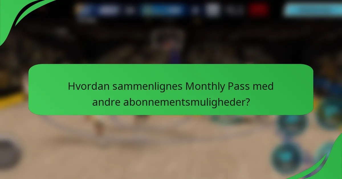 Hvordan sammenlignes Monthly Pass med andre abonnementsmuligheder?